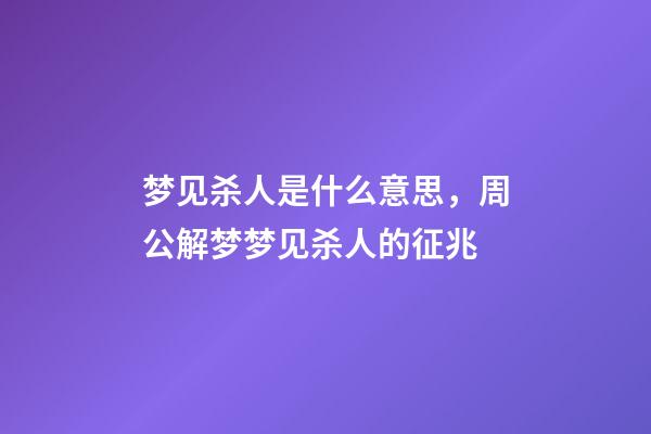 梦见杀人是什么意思，周公解梦梦见杀人的征兆