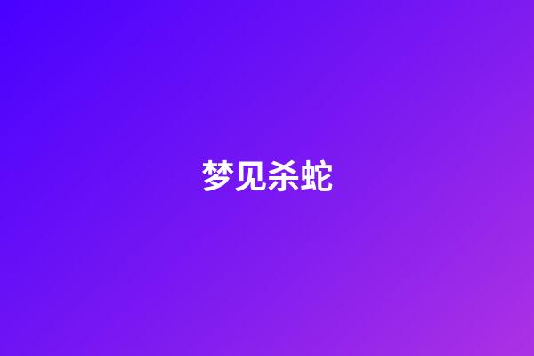 梦见杀蛇