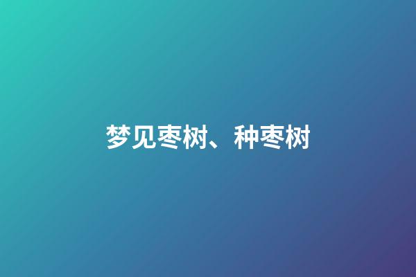 梦见枣树、种枣树