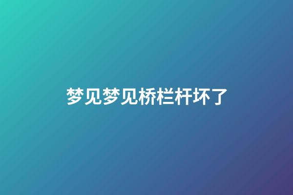 梦见梦见桥栏杆坏了