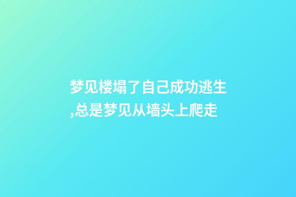 梦见楼塌了自己成功逃生,总是梦见从墙头上爬走-第1张-观点-玄机派