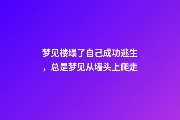 梦见楼塌了自己成功逃生，总是梦见从墙头上爬走-第1张-观点-玄机派