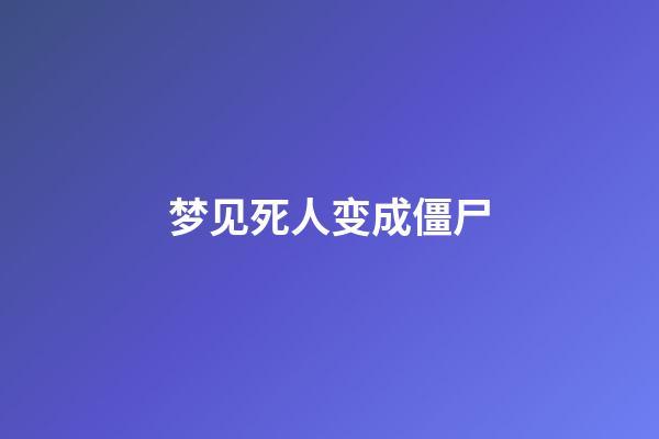 梦见死人变成僵尸