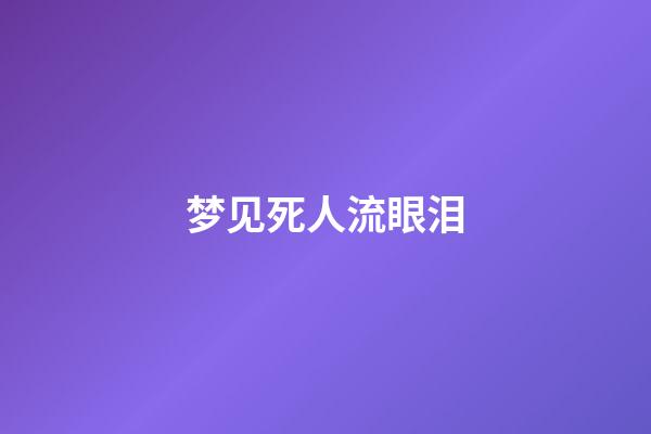 梦见死人流眼泪
