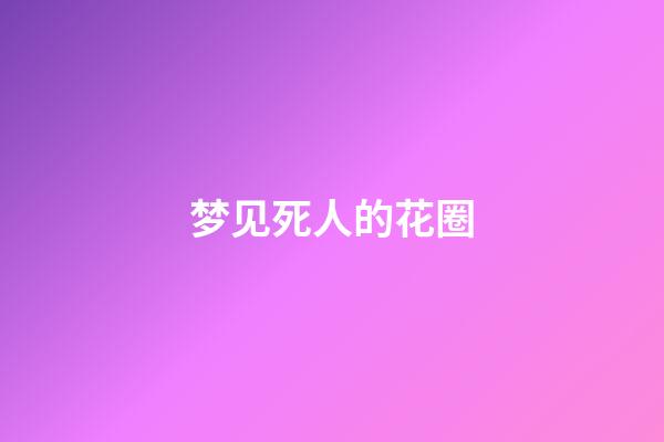 梦见死人的花圈