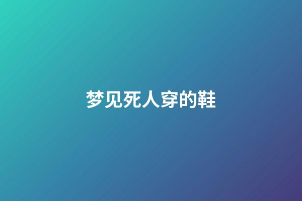 梦见死人穿的鞋