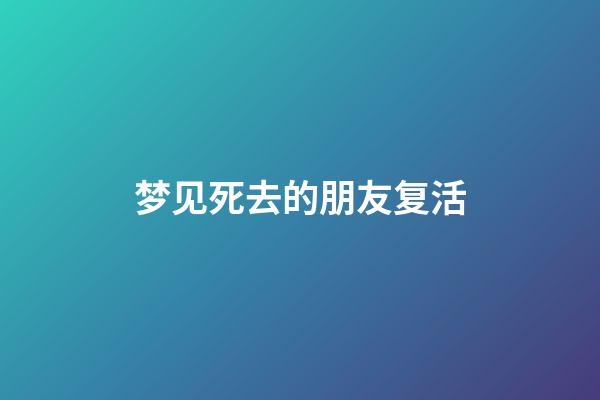 梦见死去的朋友复活
