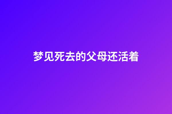 梦见死去的父母还活着