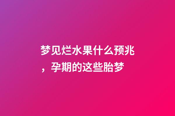 梦见烂水果什么预兆，孕期的这些胎梦-第1张-观点-玄机派