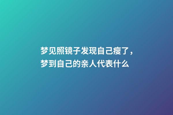 梦见照镜子发现自己瘦了，梦到自己的亲人代表什么-第1张-观点-玄机派