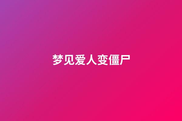 梦见爱人变僵尸