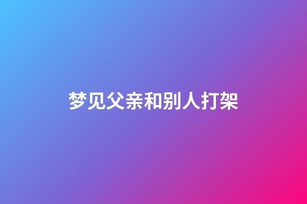 梦见父亲和别人打架