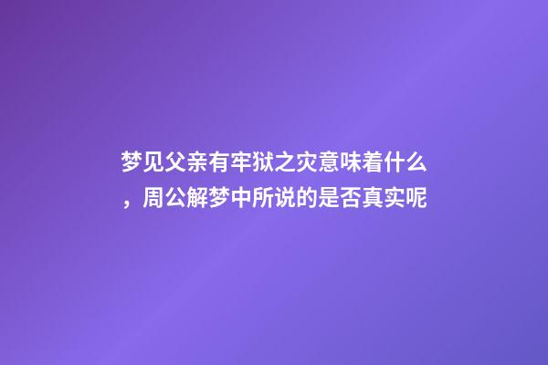 梦见父亲有牢狱之灾意味着什么，周公解梦中所说的是否真实呢-第1张-观点-玄机派
