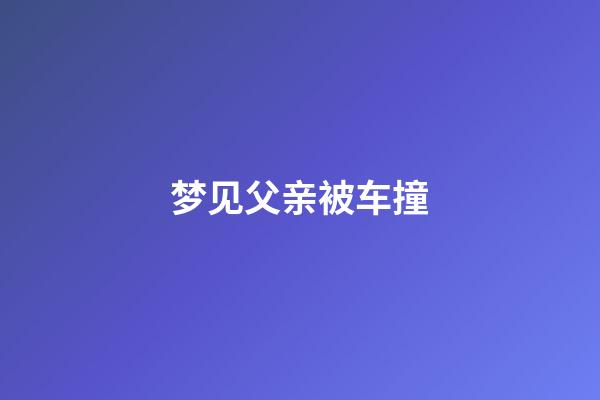 梦见父亲被车撞