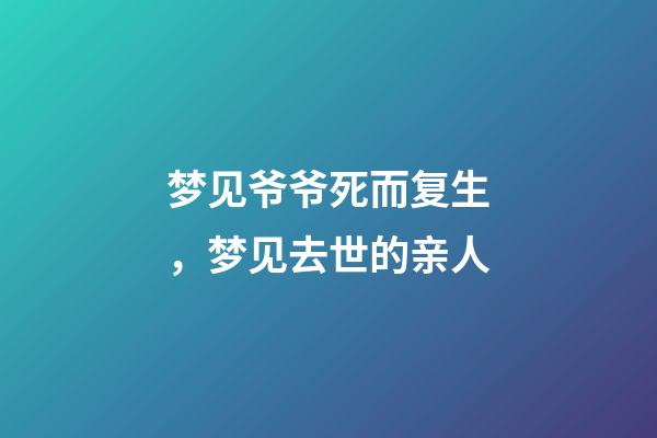 梦见爷爷死而复生，梦见去世的亲人-第1张-观点-玄机派