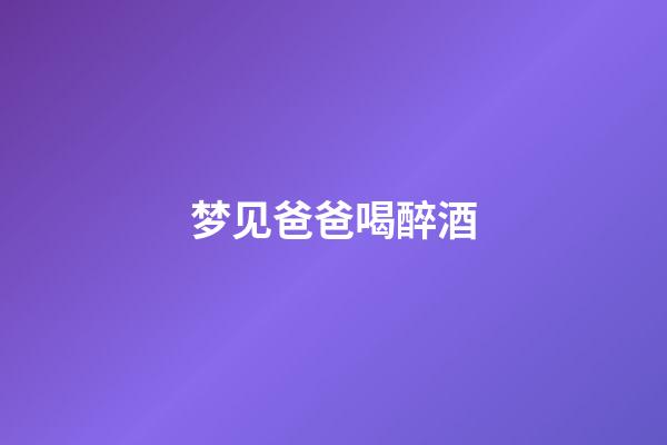 梦见爸爸喝醉酒