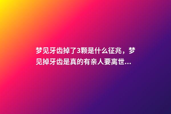 梦见牙齿掉了3颗是什么征兆，梦见掉牙齿是真的有亲人要离世吗-第1张-观点-玄机派