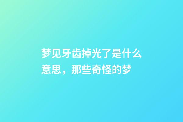 梦见牙齿掉光了是什么意思，那些奇怪的梦-第1张-观点-玄机派