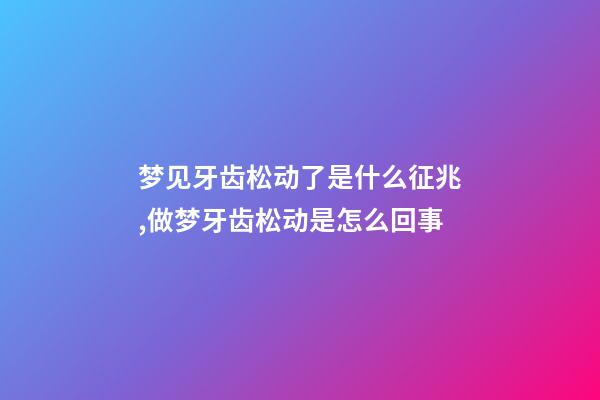 梦见牙齿松动了是什么征兆,做梦牙齿松动是怎么回事-第1张-观点-玄机派