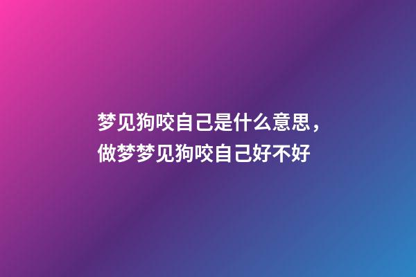 梦见狗咬自己是什么意思，做梦梦见狗咬自己好不好