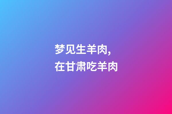 梦见生羊肉,在甘肃吃羊肉-第1张-观点-玄机派