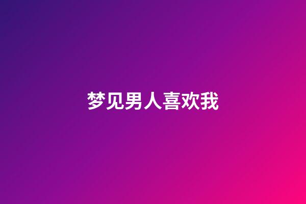 梦见男人喜欢我
