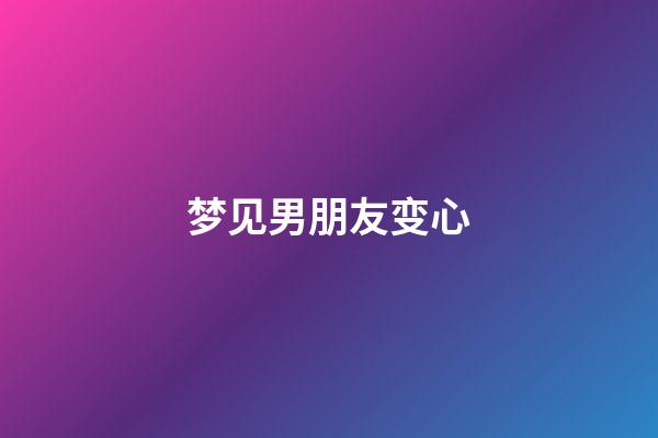 梦见男朋友变心