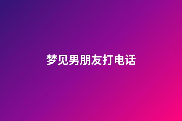 梦见男朋友打电话