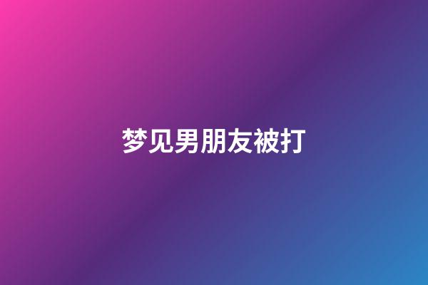 梦见男朋友被打