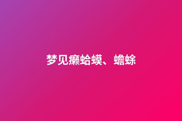 梦见癞蛤蟆、蟾蜍