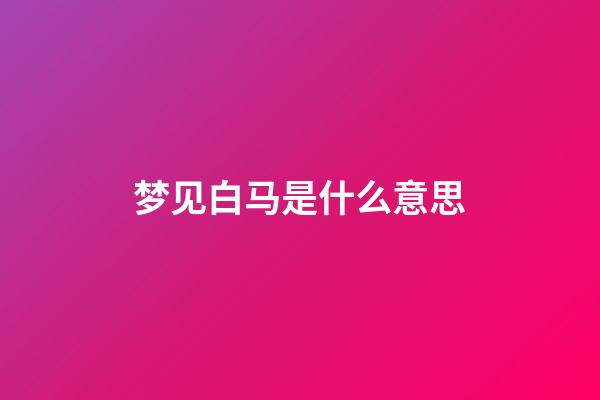 梦见白马是什么意思