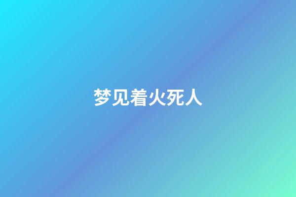 梦见着火死人