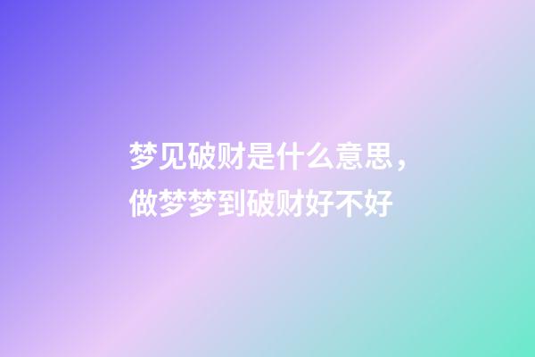 梦见破财是什么意思，做梦梦到破财好不好
