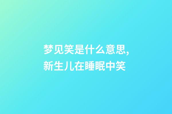 梦见笑是什么意思,新生儿在睡眠中笑-第1张-观点-玄机派