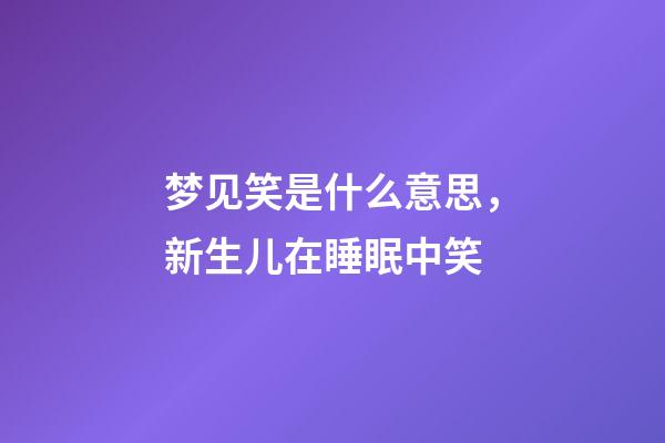 梦见笑是什么意思，新生儿在睡眠中笑-第1张-观点-玄机派