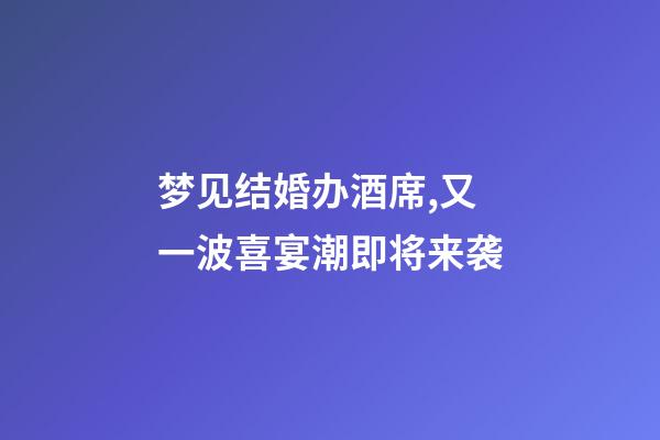 梦见结婚办酒席,又一波喜宴潮即将来袭-第1张-观点-玄机派