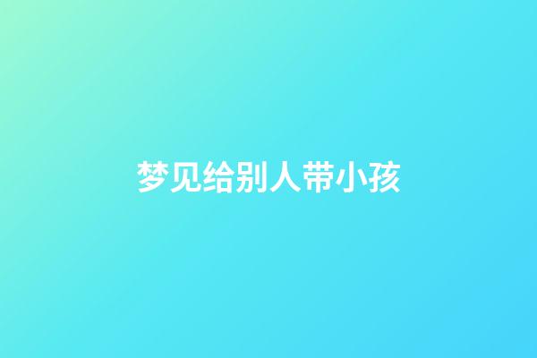 梦见给别人带小孩