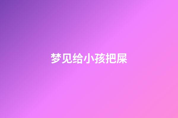 梦见给小孩把屎