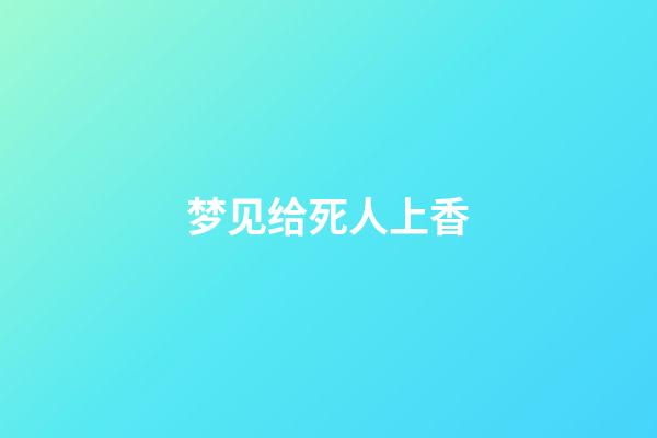 梦见给死人上香