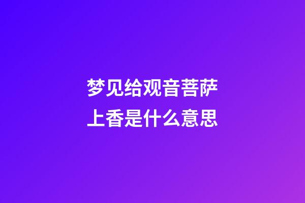 梦见给观音菩萨上香是什么意思