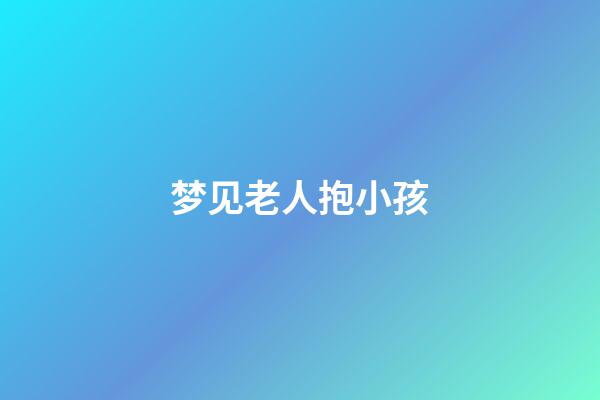 梦见老人抱小孩