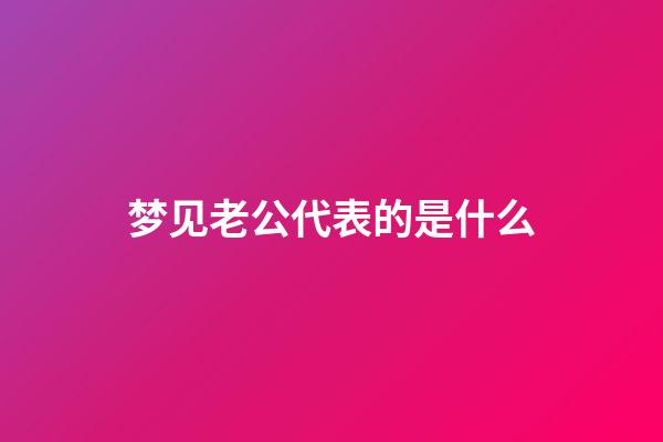 梦见老公代表的是什么