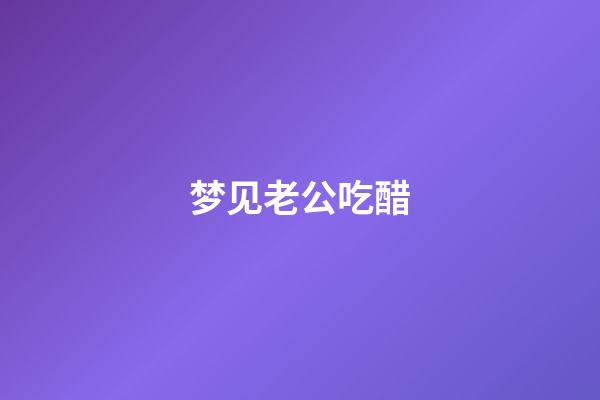 梦见老公吃醋