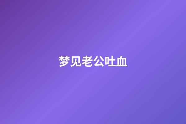 梦见老公吐血