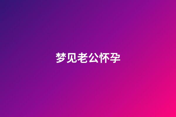 梦见老公怀孕