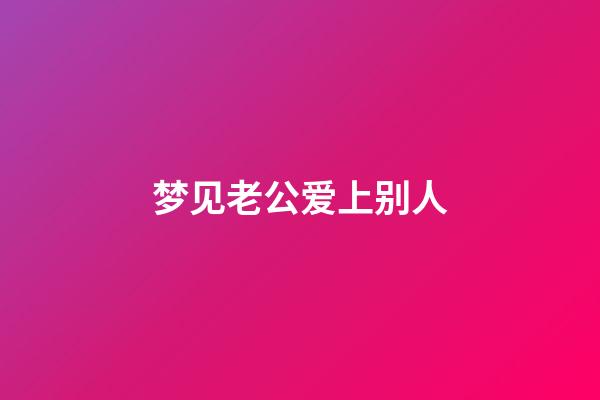 梦见老公爱上别人