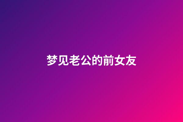 梦见老公的前女友