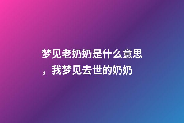 梦见老奶奶是什么意思，我梦见去世的奶奶-第1张-观点-玄机派