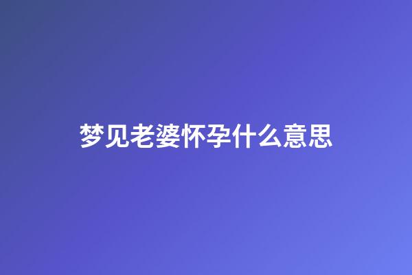 梦见老婆怀孕什么意思