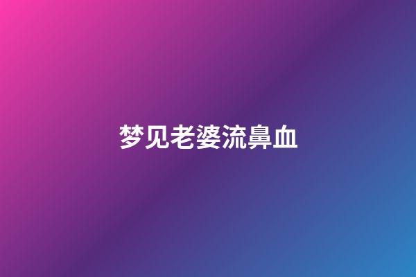 梦见老婆流鼻血